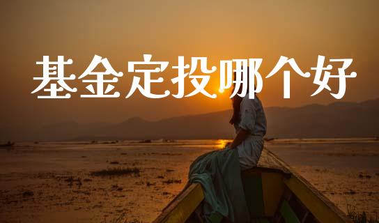 基金定投哪个好_https://wap.yjjixie.cn_商业资讯_第1张