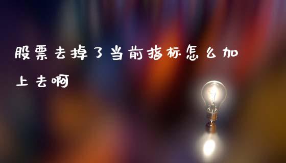 股票去掉了当前指标怎么加上去啊_https://wap.yjjixie.cn_商业资讯_第1张