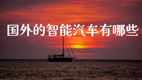 国外的智能汽车有哪些_https://wap.yjjixie.cn_证券市场_第1张
