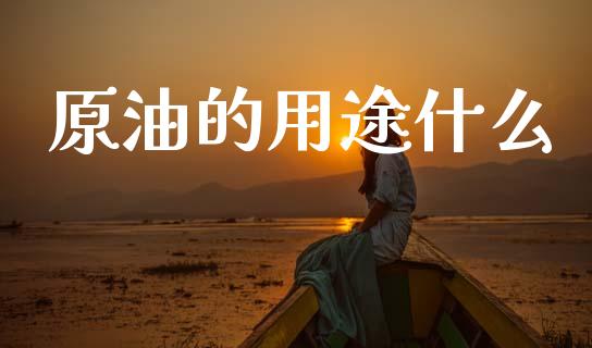 原油的用途什么_https://wap.yjjixie.cn_保险理财_第1张
