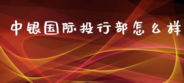中银国际投行部怎么样_https://wap.yjjixie.cn_商业资讯_第1张