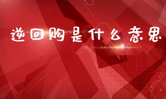 逆回购是什么意思_https://wap.yjjixie.cn_证券市场_第1张