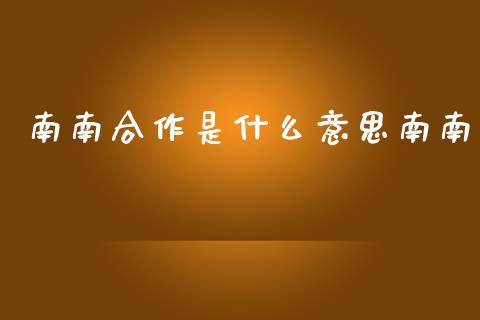 南南合作是什么意思南南_https://wap.yjjixie.cn_保险理财_第1张
