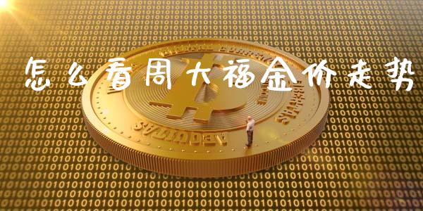 怎么看周大福金价走势_https://wap.yjjixie.cn_保险理财_第1张