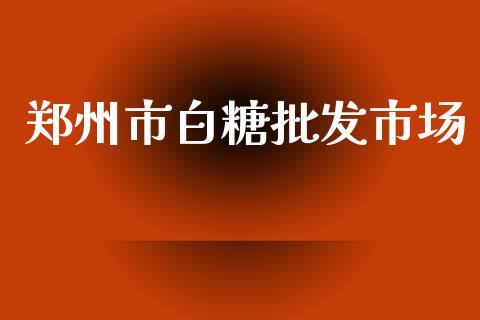 郑州市白糖批发市场_https://wap.yjjixie.cn_港股行情_第1张