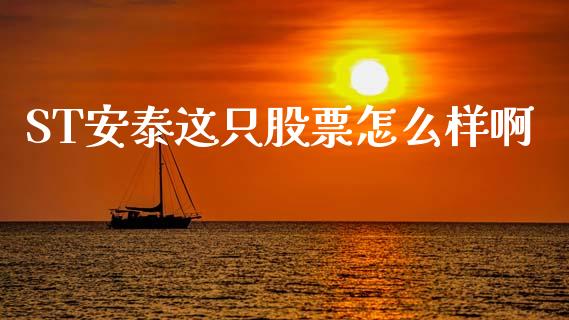 ST安泰这只股票怎么样啊_https://wap.yjjixie.cn_保险理财_第1张
