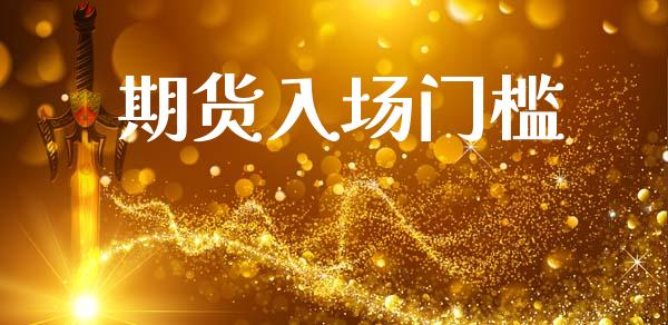期货入场门槛_https://wap.yjjixie.cn_商业资讯_第1张