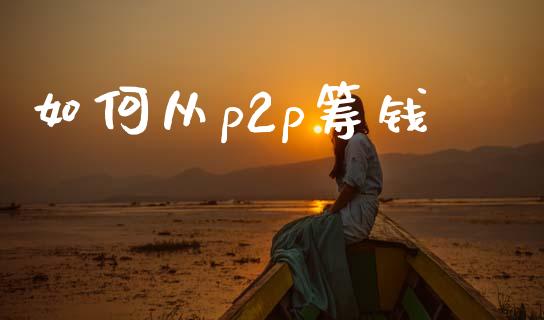 如何从p2p筹钱_https://wap.yjjixie.cn_商业资讯_第1张