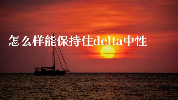 怎么样能保持住delta中性_https://wap.yjjixie.cn_商业资讯_第1张