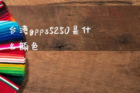 台湾gpps5250是什么颜色_https://wap.yjjixie.cn_港股行情_第1张