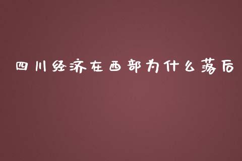 四川经济在西部为什么落后_https://wap.yjjixie.cn_证券市场_第1张