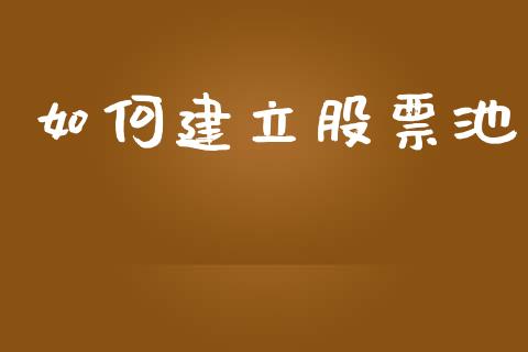 如何建立股票池_https://wap.yjjixie.cn_证券市场_第1张