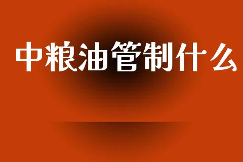 中粮油管制什么_https://wap.yjjixie.cn_保险理财_第1张