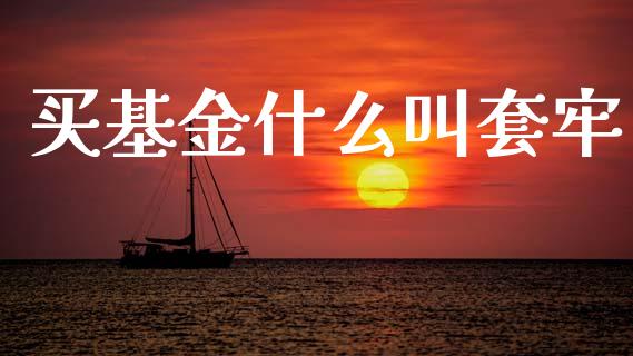 买基金什么叫套牢_https://wap.yjjixie.cn_保险理财_第1张