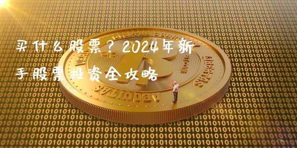 买什么股票？2024年新手股票投资全攻略_https://wap.yjjixie.cn_证券市场_第1张