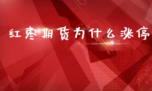 红枣期货为什么涨停_https://wap.yjjixie.cn_商业资讯_第1张