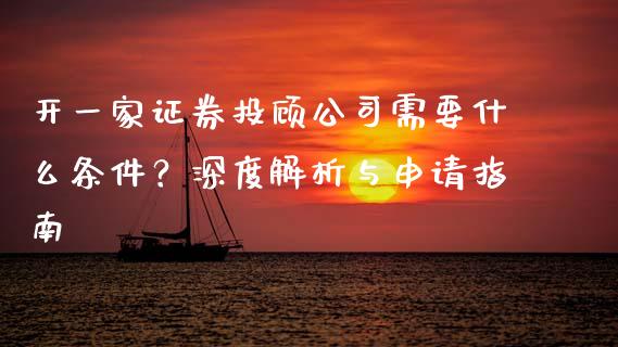 开一家证券投顾公司需要什么条件？深度解析与申请指南_https://wap.yjjixie.cn_保险理财_第1张