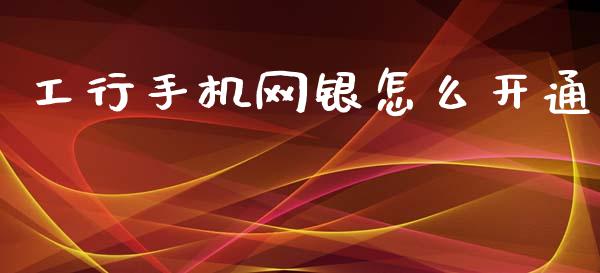 工行手机网银怎么开通_https://wap.yjjixie.cn_商业资讯_第1张