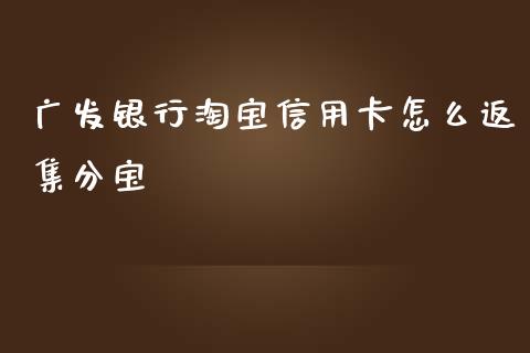 广发银行淘宝信用卡怎么返集分宝_https://wap.yjjixie.cn_港股行情_第1张