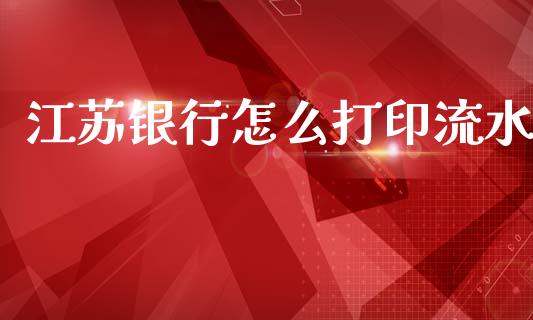 江苏银行怎么打印流水_https://wap.yjjixie.cn_保险理财_第1张