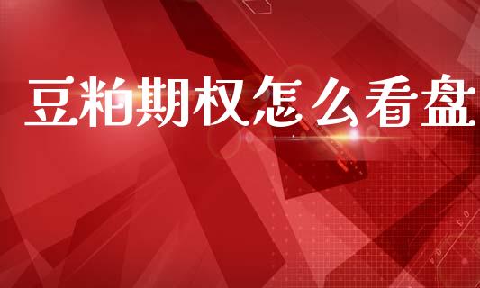 豆粕期权怎么看盘_https://wap.yjjixie.cn_商业资讯_第1张