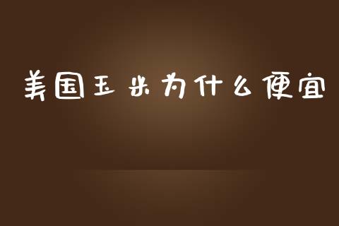 美国玉米为什么便宜_https://wap.yjjixie.cn_港股行情_第1张