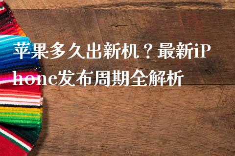 苹果多久出新机？最新iPhone发布周期全解析_https://wap.yjjixie.cn_商业资讯_第1张