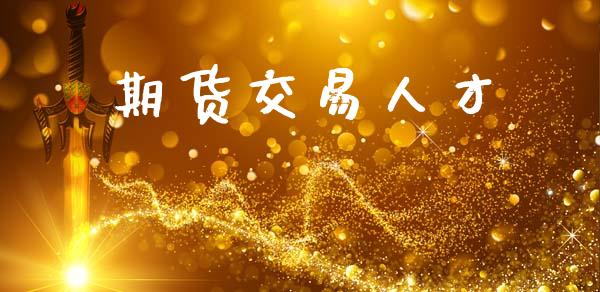 期货交易人才_https://wap.yjjixie.cn_保险理财_第1张