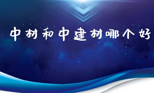 中材和中建材哪个好_https://wap.yjjixie.cn_商业资讯_第1张