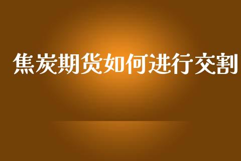 焦炭期货如何进行交割_https://wap.yjjixie.cn_港股行情_第1张