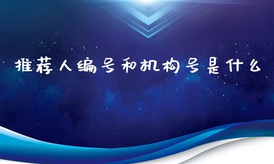 推荐人编号和机构号是什么_https://wap.yjjixie.cn_商业资讯_第1张