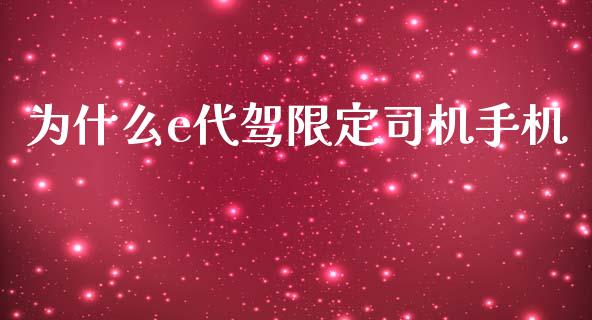 为什么e代驾限定司机手机_https://wap.yjjixie.cn_保险理财_第1张