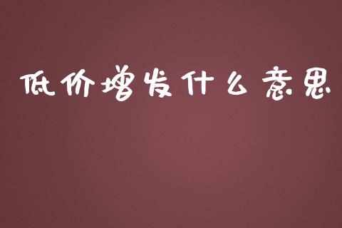 低价增发什么意思_https://wap.yjjixie.cn_证券市场_第1张
