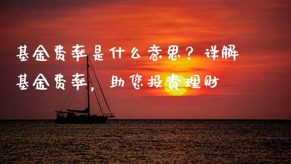 基金费率是什么意思？详解基金费率，助您投资理财_https://wap.yjjixie.cn_保险理财_第1张