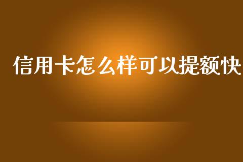 信用卡怎么样可以提额快_https://wap.yjjixie.cn_商业资讯_第1张