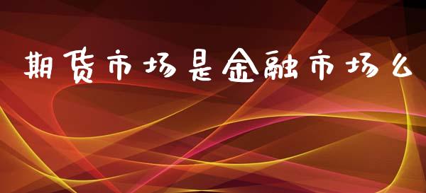 期货市场是金融市场么_https://wap.yjjixie.cn_保险理财_第1张