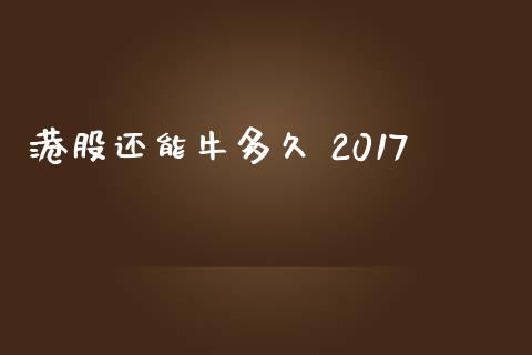 港股还能牛多久 2017_https://wap.yjjixie.cn_保险理财_第1张