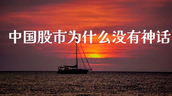中国股市为什么没有神话_https://wap.yjjixie.cn_证券市场_第1张