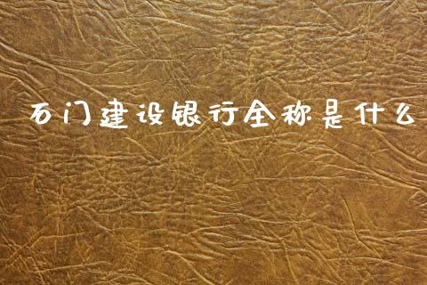 石门建设银行全称是什么_https://wap.yjjixie.cn_港股行情_第1张