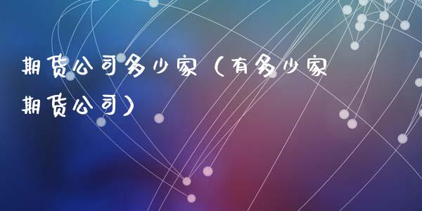 期货公司多少家（有多少家期货公司）_https://wap.yjjixie.cn_商业资讯_第1张