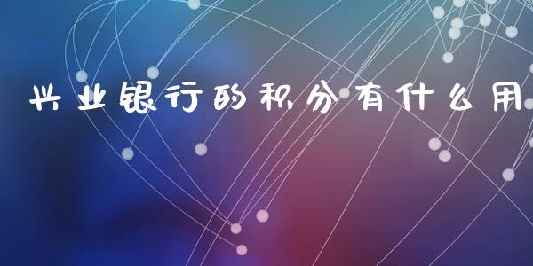 兴业银行的积分有什么用_https://wap.yjjixie.cn_证券市场_第1张