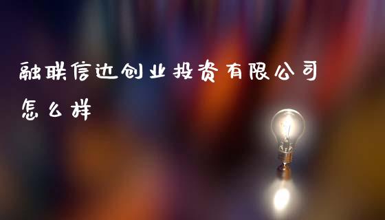 融联信达创业投资有限公司怎么样_https://wap.yjjixie.cn_证券市场_第1张