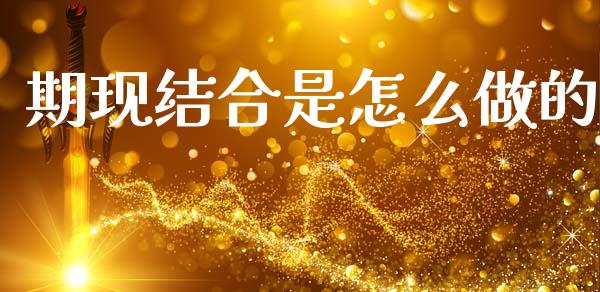 期现结合是怎么做的_https://wap.yjjixie.cn_保险理财_第1张