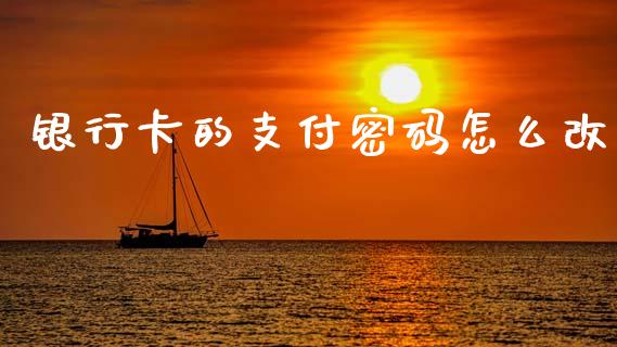 银行卡的支付密码怎么改_https://wap.yjjixie.cn_证券市场_第1张