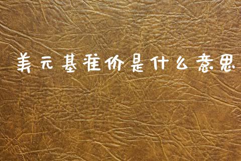 美元基准价是什么意思_https://wap.yjjixie.cn_港股行情_第1张