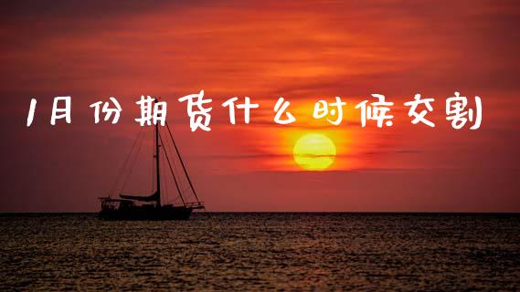 1月份期货什么时候交割_https://wap.yjjixie.cn_保险理财_第1张