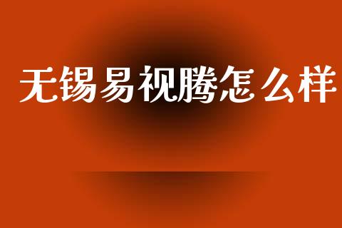 无锡易视腾怎么样_https://wap.yjjixie.cn_商业资讯_第1张