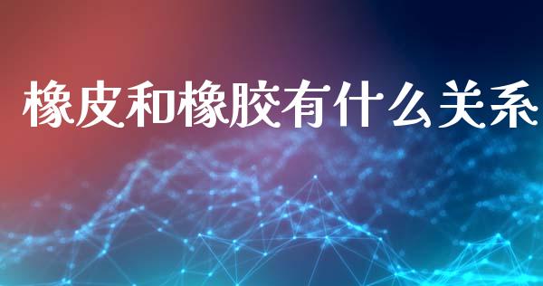 橡皮和橡胶有什么关系_https://wap.yjjixie.cn_保险理财_第1张