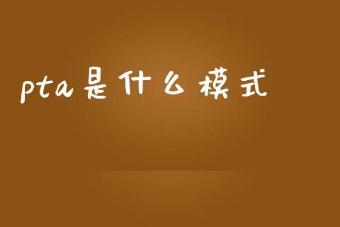 pta是什么模式_https://wap.yjjixie.cn_证券市场_第1张