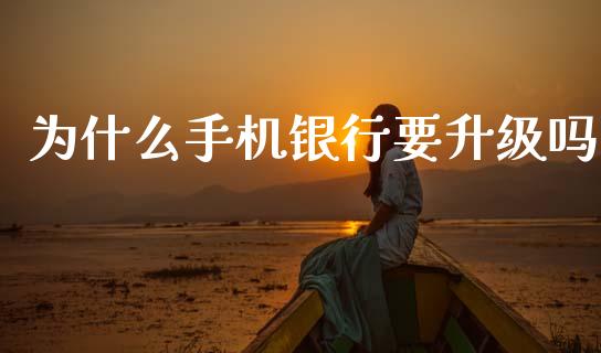 为什么手机银行要升级吗_https://wap.yjjixie.cn_港股行情_第1张